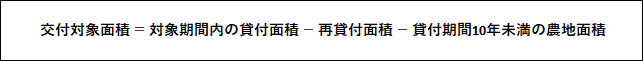 交付対象面積 = 対象期間内の貸付面積 - 再貸付面積 - 貸付期間10年未満の農地面積
